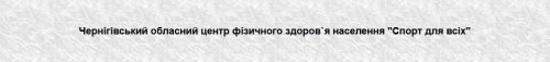 Чернігівський обласний центр фізичного здоров'я населення "Спорт для всіх" Sport